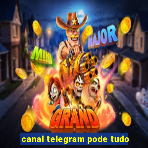 canal telegram pode tudo